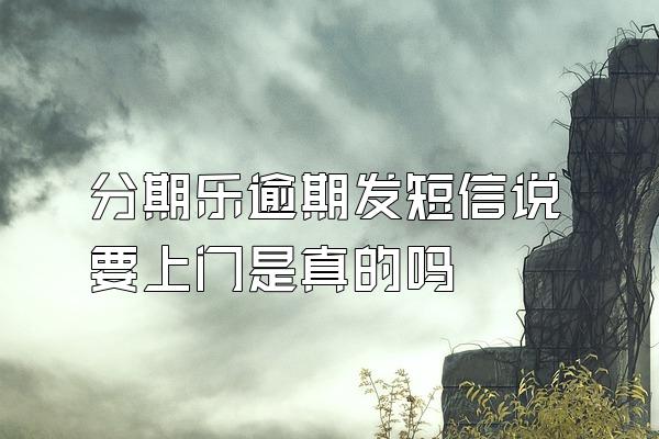 分期乐逾期发短信说要上门是真的吗