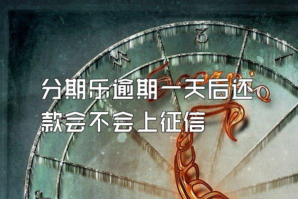 分期乐逾期一天后还款会不会上征信