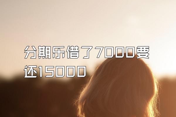 分期乐借了7000要还15000