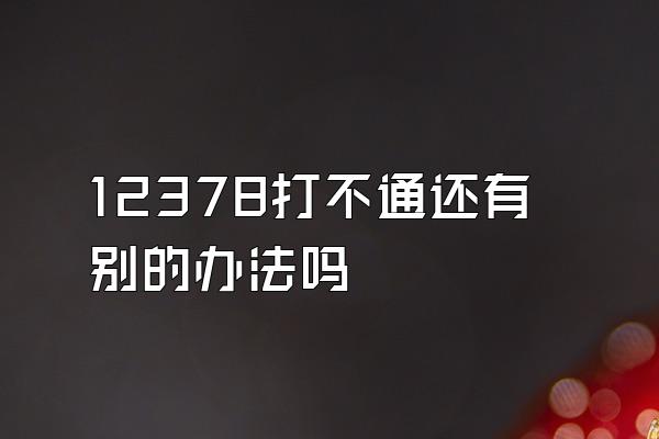 12378打不通还有别的办法吗
