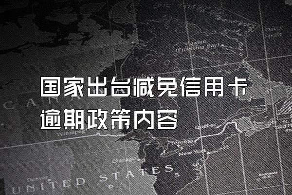国家出台减免信用卡逾期政策内容