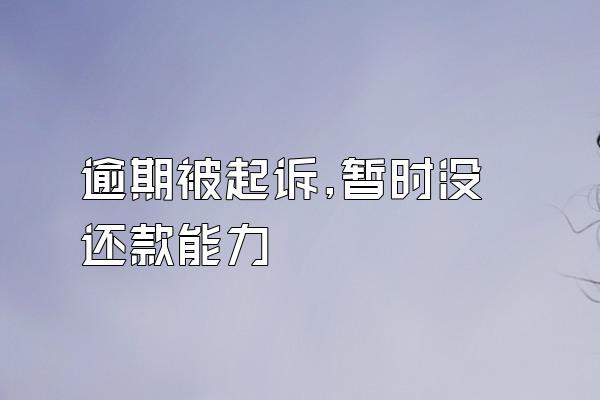 逾期被起诉,暂时没还款能力