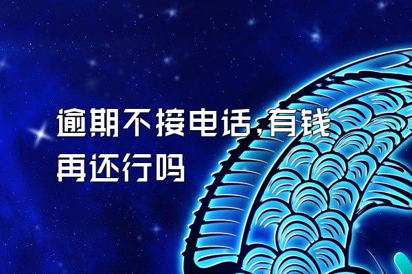 逾期不接电话,有钱再还行吗