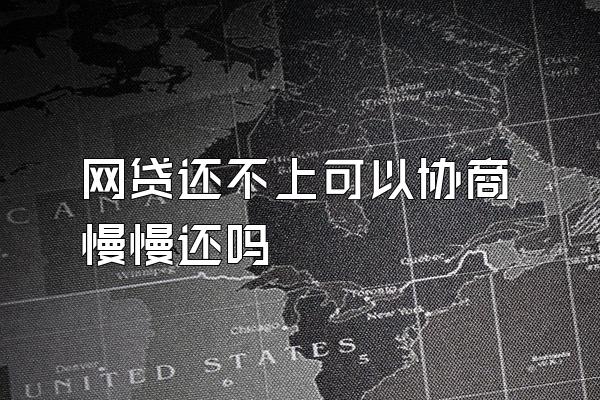 网贷还不上可以协商慢慢还吗