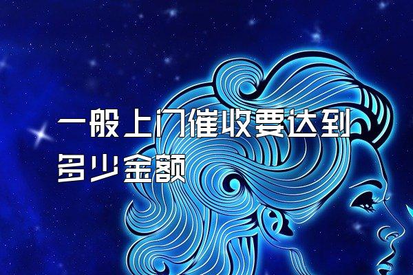 一般上门催收要达到多少金额