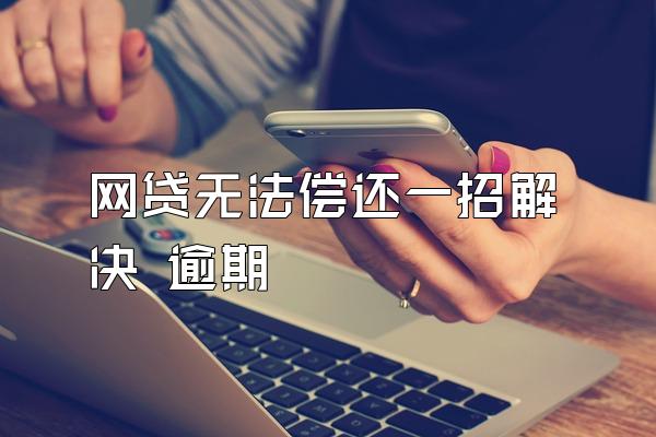 网贷无法偿还一招解决 逾期