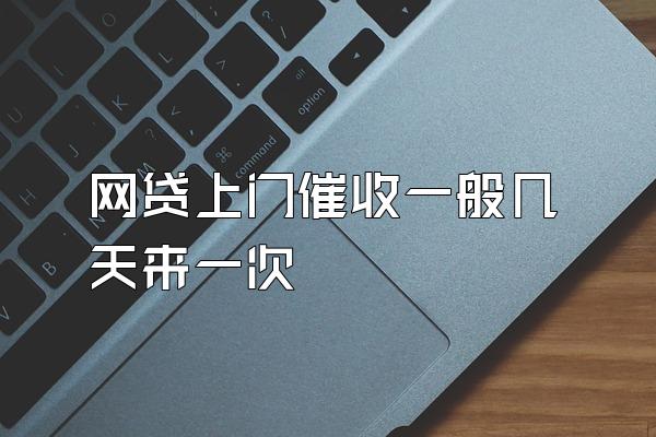 网贷上门催收一般几天来一次