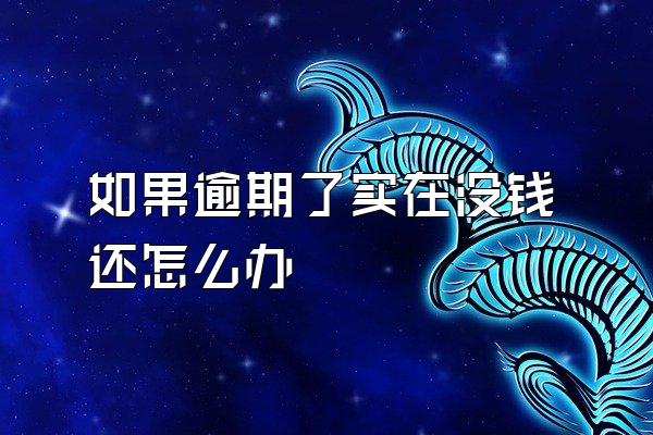 如果逾期了实在没钱还怎么办