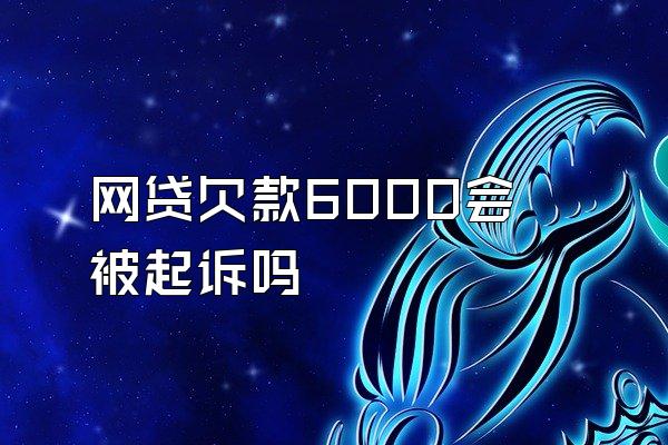 网贷欠款6000会被起诉吗