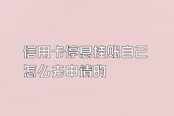 信用卡停息挂账自己怎么去申请的