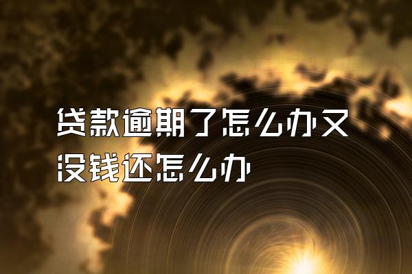 贷款逾期了怎么办又没钱还怎么办