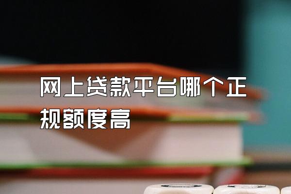网上贷款平台哪个正规额度高