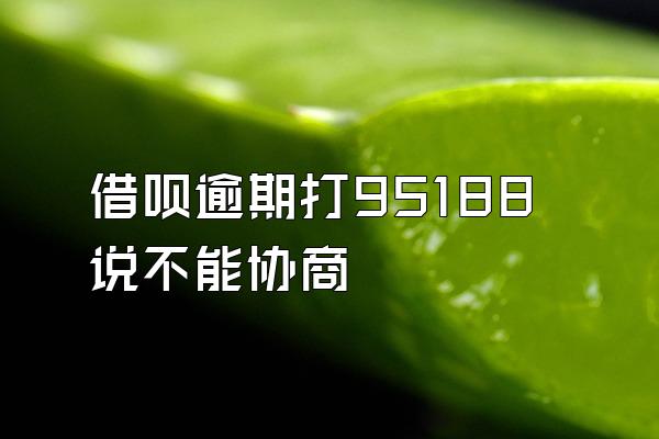 借呗逾期打95188说不能协商