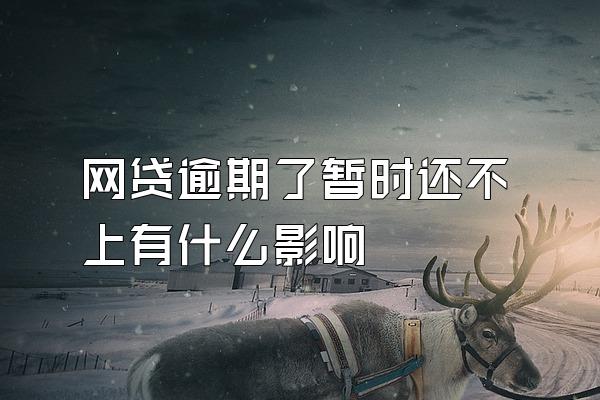 网贷逾期了暂时还不上有什么影响