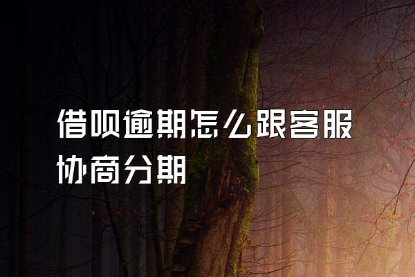 借呗逾期怎么跟客服协商分期