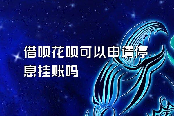 借呗花呗可以申请停息挂账吗