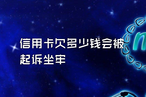 信用卡欠多少钱会被起诉坐牢