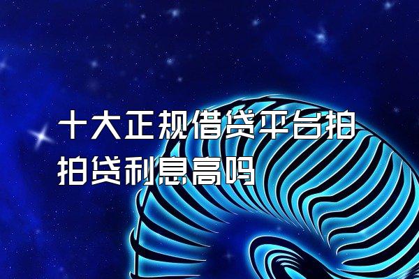 十大正规借贷平台拍拍贷利息高吗