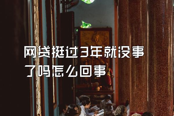 网贷挺过3年就没事了吗怎么回事