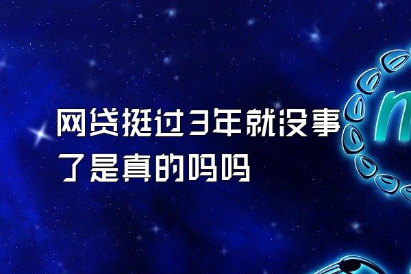 网贷挺过3年就没事了是真的吗吗