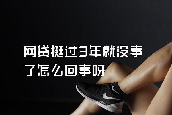 网贷挺过3年就没事了怎么回事呀