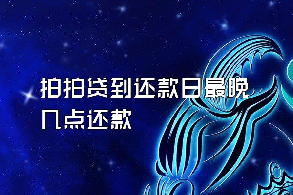 拍拍贷到还款日最晚几点还款