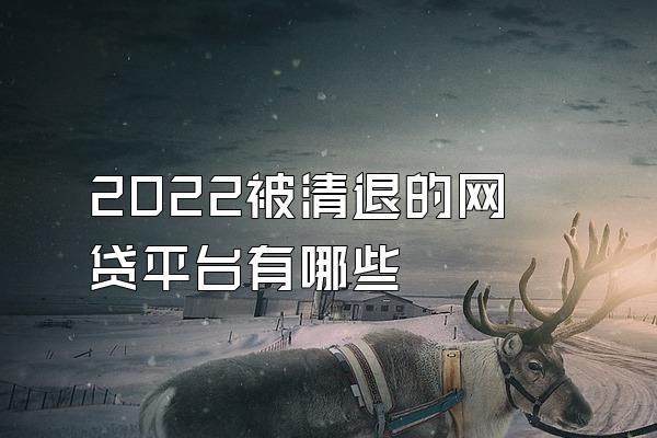 2022被清退的网贷平台有哪些