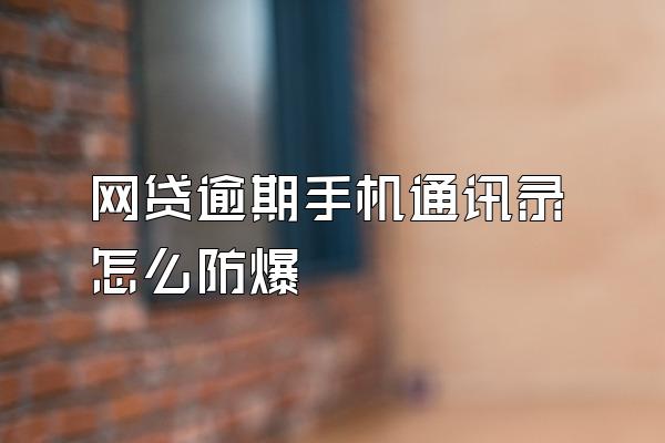 网贷逾期手机通讯录怎么防爆