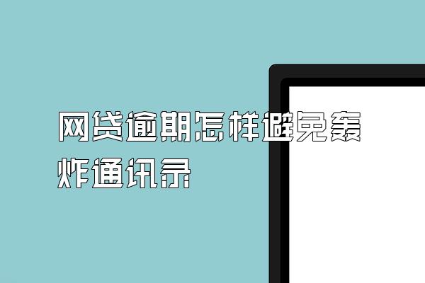 网贷逾期怎样避免轰炸通讯录