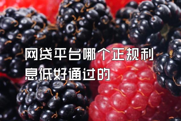 网贷平台哪个正规利息低好通过的