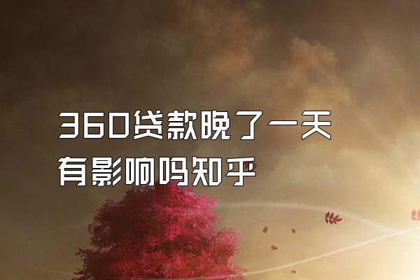 360贷款晚了一天有影响吗知乎