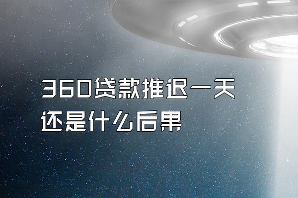 360贷款推迟一天还是什么后果