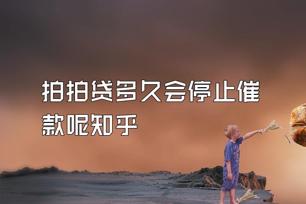 拍拍贷多久会停止催款呢知乎