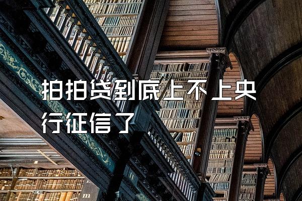 拍拍贷到底上不上央行征信了