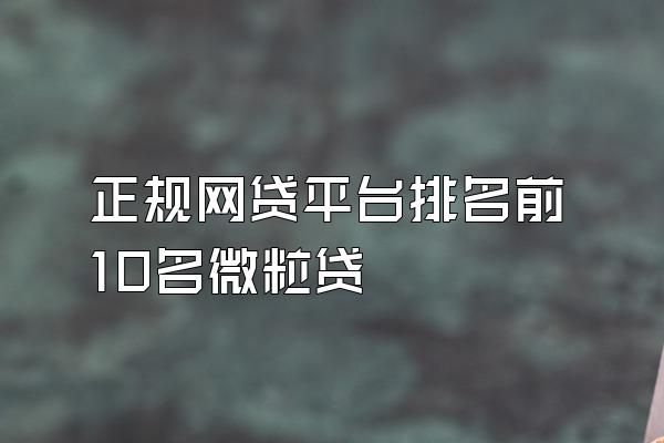 正规网贷平台排名前10名微粒贷