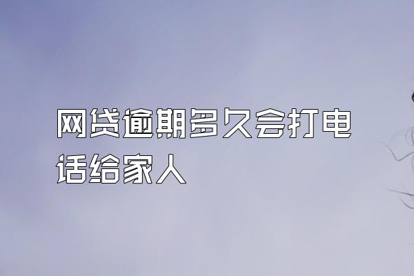 网贷逾期多久会打电话给家人