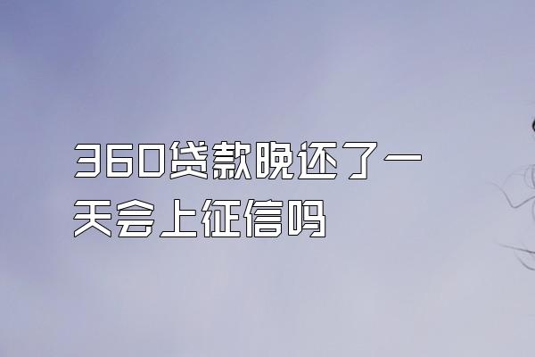 360贷款晚还了一天会上征信吗