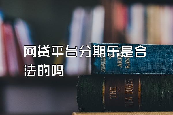 网贷平台分期乐是合法的吗