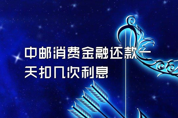 中邮消费金融还款一天扣几次利息