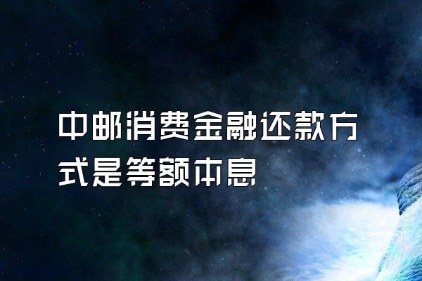 中邮消费金融还款方式是等额本息