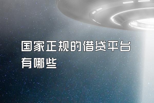 国家正规的借贷平台有哪些