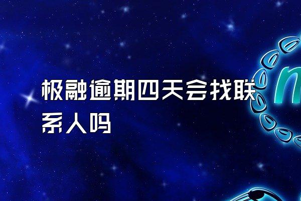 极融逾期四天会找联系人吗
