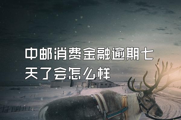 中邮消费金融逾期七天了会怎么样