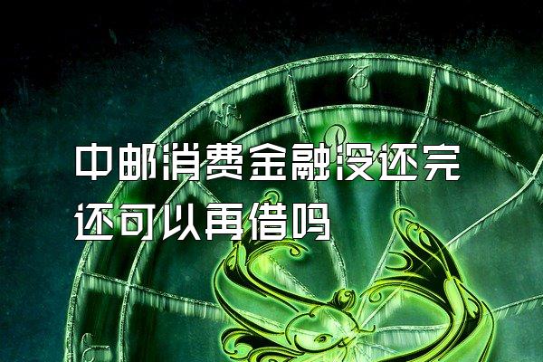 中邮消费金融没还完还可以再借吗