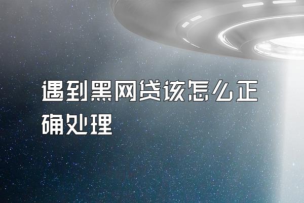 遇到黑网贷该怎么正确处理