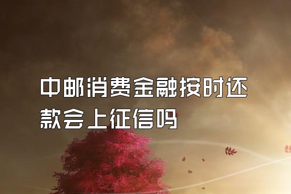 中邮消费金融按时还款会上征信吗