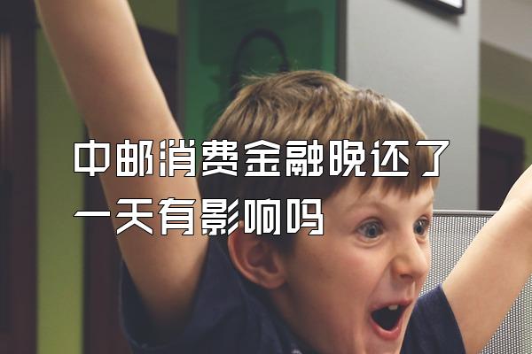 中邮消费金融晚还了一天有影响吗