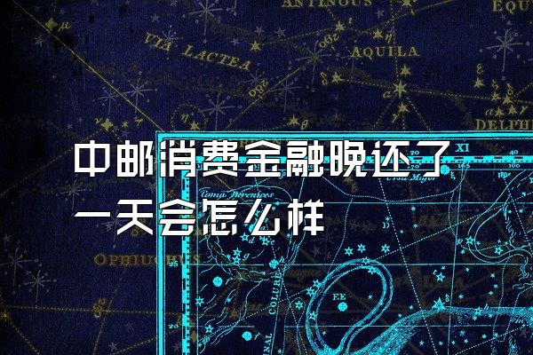 中邮消费金融晚还了一天会怎么样