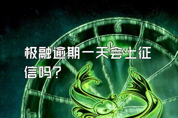 极融逾期一天会上征信吗?