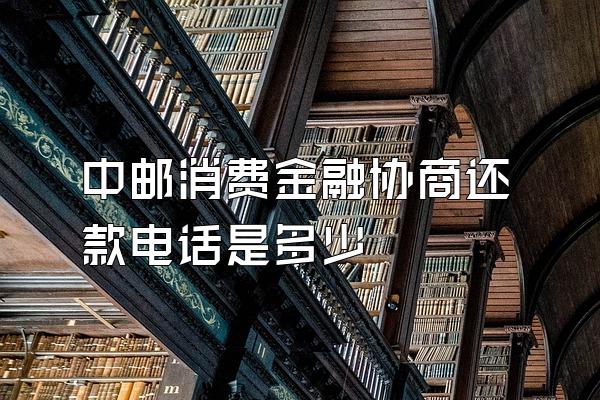 中邮消费金融协商还款电话是多少